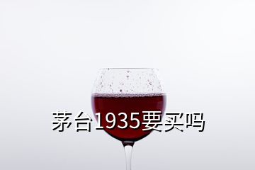 茅臺(tái)1935要買(mǎi)嗎