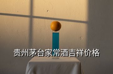 貴州茅臺(tái)家常酒吉祥價(jià)格