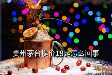 貴州茅臺(tái)提價(jià)18是怎么回事