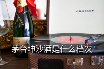 茅臺(tái)坤沙酒是什么檔次