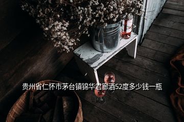 貴州省仁懷市茅臺(tái)鎮(zhèn)錦華君廊酒52度多少錢一瓶