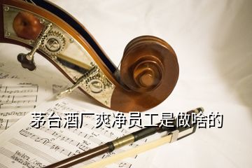 茅臺(tái)酒廠爽凈員工是做啥的