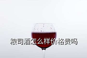 糧司酒怎么樣價(jià)格貴嗎