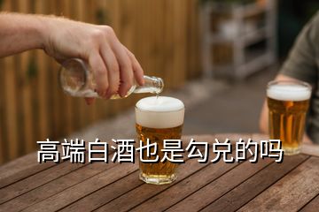 高端白酒也是勾兌的嗎