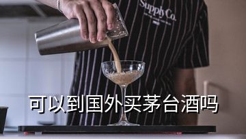 可以到國外買茅臺酒嗎