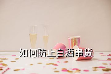 如何防止白酒串貨