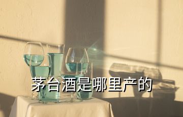 茅臺酒是哪里產(chǎn)的