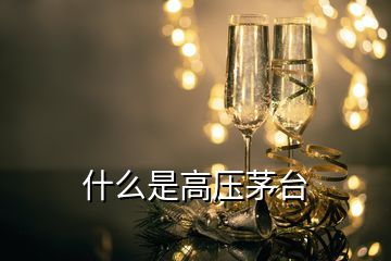 什么是高壓茅臺(tái)