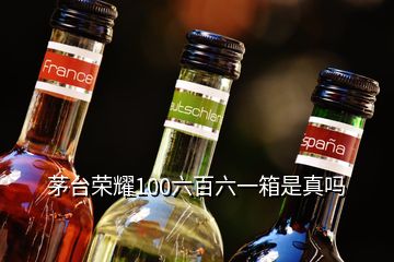 茅臺(tái)榮耀100六百六一箱是真嗎