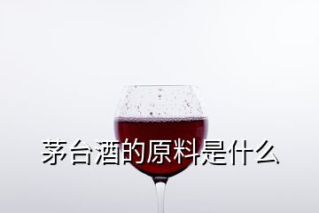 茅臺酒的原料是什么