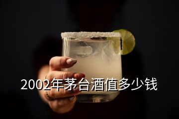 2002年茅臺(tái)酒值多少錢