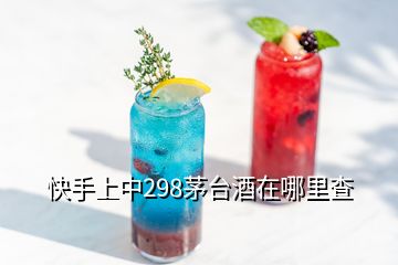 快手上中298茅臺(tái)酒在哪里查