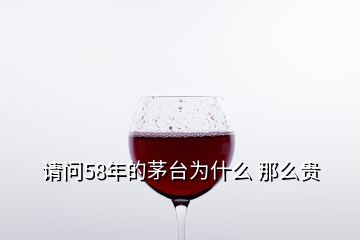 請(qǐng)問(wèn)58年的茅臺(tái)為什么 那么貴