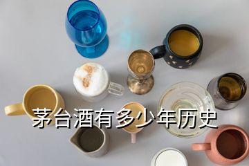 茅臺酒有多少年歷史