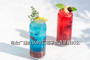 電臺(tái)廣播的1680三箱茅臺(tái)酒是真的么