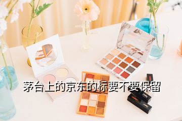 茅臺(tái)上的京東的標(biāo)要不要保留