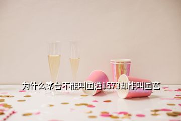 為什么茅臺不能叫國酒1573卻能叫國窖