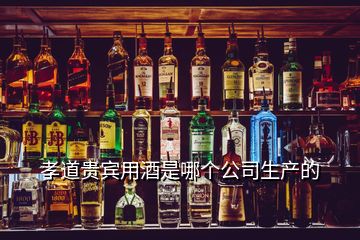 孝道貴賓用酒是哪個公司生產(chǎn)的