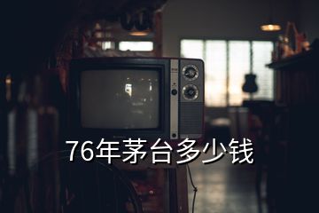 76年茅臺多少錢