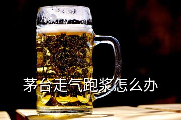 茅臺走氣跑漿怎么辦