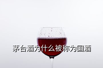 茅臺(tái)酒為什么被稱為國(guó)酒