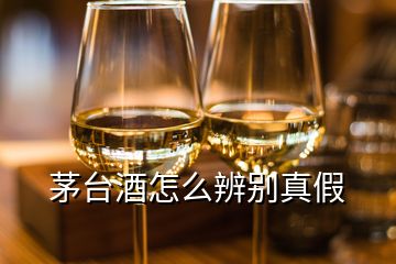 茅臺酒怎么辨別真假