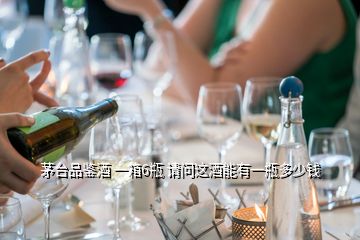 茅臺品鑒酒 一箱6瓶 請問這酒能有一瓶多少錢