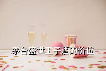 茅臺盛世王子酒的價位