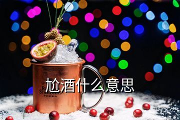 尬酒什么意思