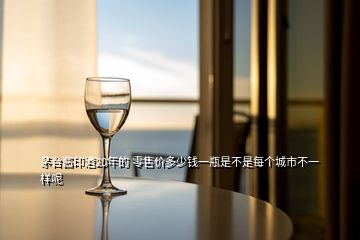 茅臺(tái)醬印酒20年的 零售價(jià)多少錢一瓶是不是每個(gè)城市不一樣呢