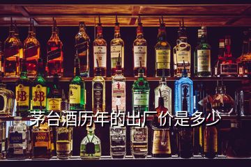 茅臺(tái)酒歷年的出廠價(jià)是多少