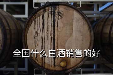 全國(guó)什么白酒銷售的好