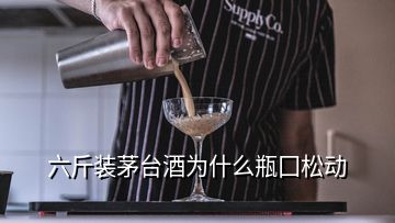 六斤裝茅臺(tái)酒為什么瓶囗松動(dòng)