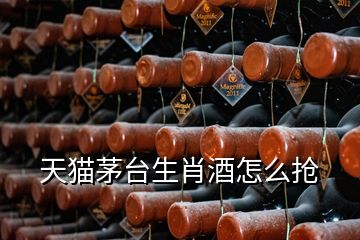 天貓茅臺(tái)生肖酒怎么搶