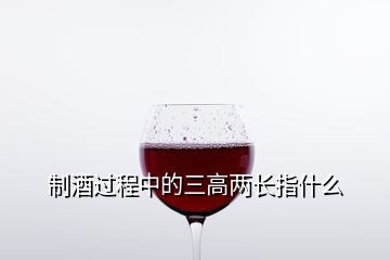 制酒過程中的三高兩長指什么