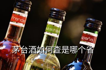 茅臺酒如何查是哪個省