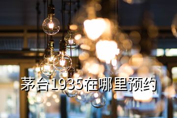 茅臺1935在哪里預約