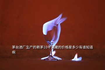 茅臺(tái)酒廠生產(chǎn)的賴(lài)茅10年洞藏的價(jià)格是多少有誰(shuí)知道啊