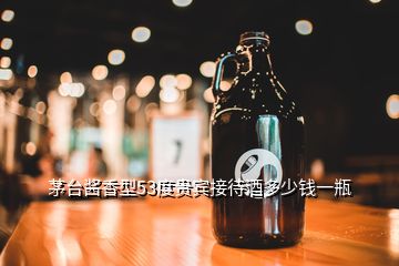 茅臺醬香型53度貴賓接待酒多少錢一瓶