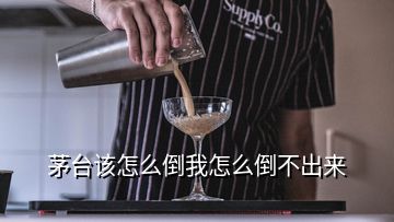 茅臺(tái)該怎么倒我怎么倒不出來(lái)