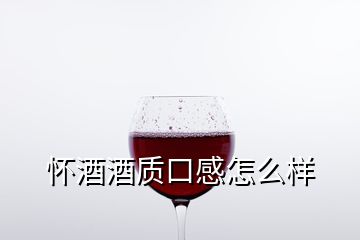 懷酒酒質(zhì)口感怎么樣