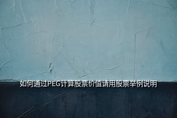 如何通過PEG計(jì)算股票價(jià)值請(qǐng)用股票舉例說明