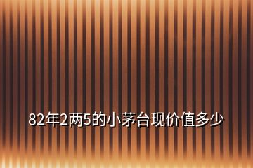 82年2兩5的小茅臺現(xiàn)價(jià)值多少