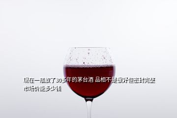 現(xiàn)在一瓶放了30多年的茅臺酒 品相不是很好但密封完整 市場價能多少錢