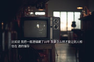 比如說 我把一瓶酒儲藏了10年 我要怎么樣才能讓別人相信在 酒的儲存