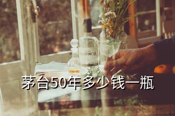 茅臺(tái)50年多少錢一瓶