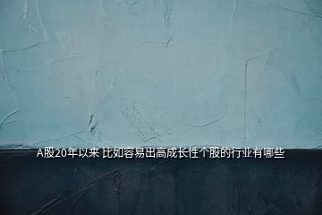 A股20年以來(lái) 比如容易出高成長(zhǎng)性個(gè)股的行業(yè)有哪些