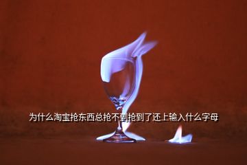 為什么淘寶搶東西總搶不到搶到了還上輸入什么字母