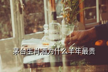 茅臺(tái)生肖酒為什么羊年最貴