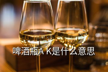 啤酒瓶A K是什么意思